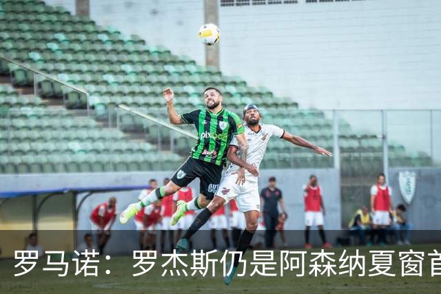 罗马诺：罗杰斯仍是阿森纳夏窗首要目标，佐利斯和蒙加是两个补充